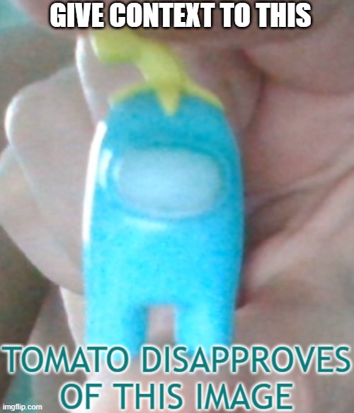 yes i named a cyan amogus with a banana peel hat tomato | GIVE CONTEXT TO THIS | image tagged in tomato disapproves of this image | made w/ Imgflip meme maker