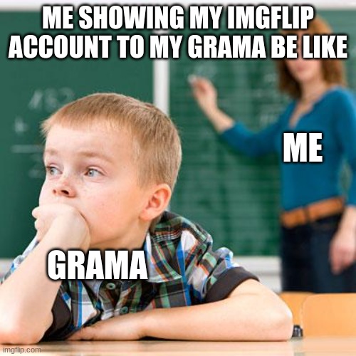 dis be true | ME SHOWING MY IMGFLIP ACCOUNT TO MY GRAMA BE LIKE; ME; GRAMA | image tagged in kid not paying attention | made w/ Imgflip meme maker