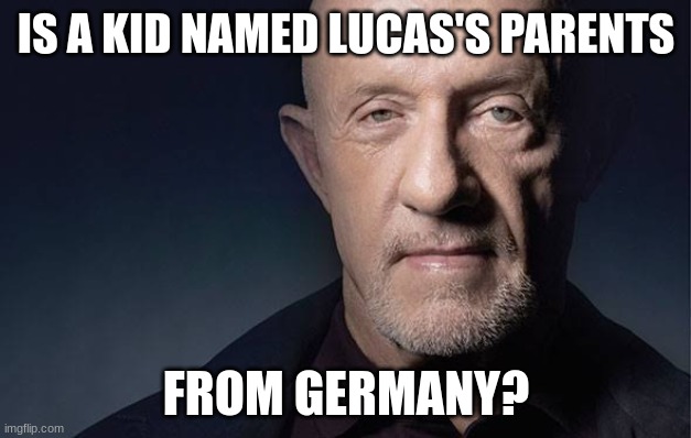 Kid Named | IS A KID NAMED LUCAS'S PARENTS FROM GERMANY? | image tagged in kid named | made w/ Imgflip meme maker