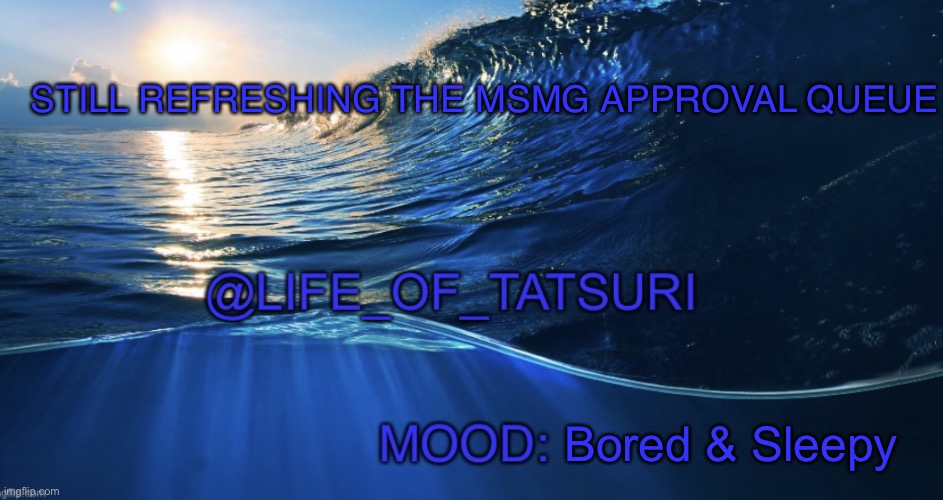 Tired…. | STILL REFRESHING THE MSMG APPROVAL QUEUE; Bored & Sleepy | image tagged in life_of_tatsuri template | made w/ Imgflip meme maker
