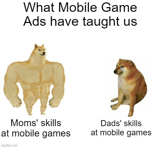 What they've taught us | What Mobile Game Ads have taught us; Moms' skills at mobile games; Dads' skills at mobile games | image tagged in memes,buff doge vs cheems | made w/ Imgflip meme maker