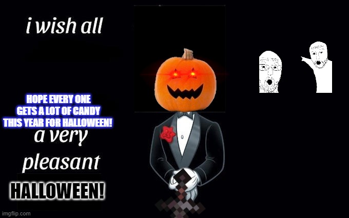 Happy Halloween Everyone! | HOPE EVERY ONE GETS A LOT OF CANDY THIS YEAR FOR HALLOWEEN! HALLOWEEN! | image tagged in i wish all the x a very pleasant evening | made w/ Imgflip meme maker