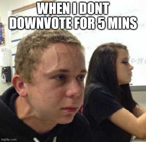 Vein popping kid | WHEN I DONT DOWNVOTE FOR 5 MINS | image tagged in vein popping kid | made w/ Imgflip meme maker