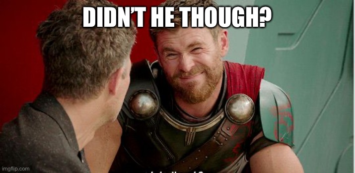 Thor is he though | DIDN’T HE THOUGH? | image tagged in thor is he though | made w/ Imgflip meme maker
