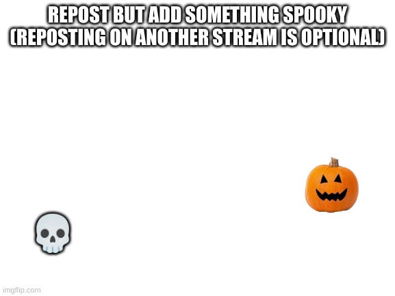 Repost but add something spooky | REPOST BUT ADD SOMETHING SPOOKY (REPOSTING ON ANOTHER STREAM IS OPTIONAL); 💀 | image tagged in repost,spooky | made w/ Imgflip meme maker