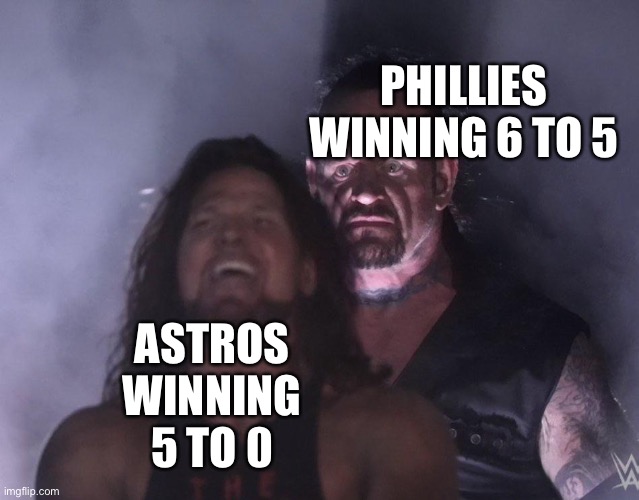 Go Phillies | PHILLIES WINNING 6 TO 5; ASTROS WINNING 5 TO 0 | image tagged in undertaker | made w/ Imgflip meme maker