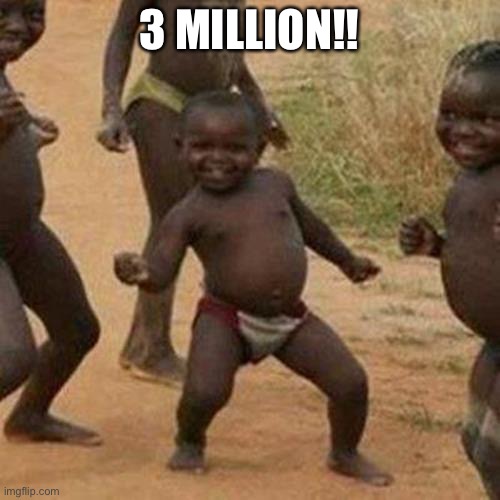 Finally! | 3 MILLION!! | image tagged in memes,third world success kid | made w/ Imgflip meme maker