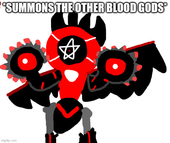 Cute Champion Melmezor | *SUMMONS THE OTHER BLOOD GODS* | image tagged in cute champion melmezor | made w/ Imgflip meme maker