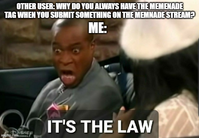 It is! | OTHER USER: WHY DO YOU ALWAYS HAVE THE MEMENADE TAG WHEN YOU SUBMIT SOMETHING ON THE MEMNADE STREAM? ME: | image tagged in its the law,funny,memes,memenade | made w/ Imgflip meme maker