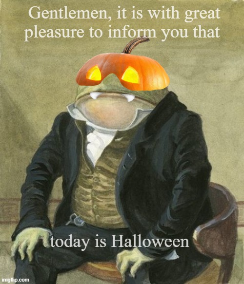 Halloween frog | Gentlemen, it is with great
pleasure to inform you that; today is Halloween | image tagged in front in suit | made w/ Imgflip meme maker