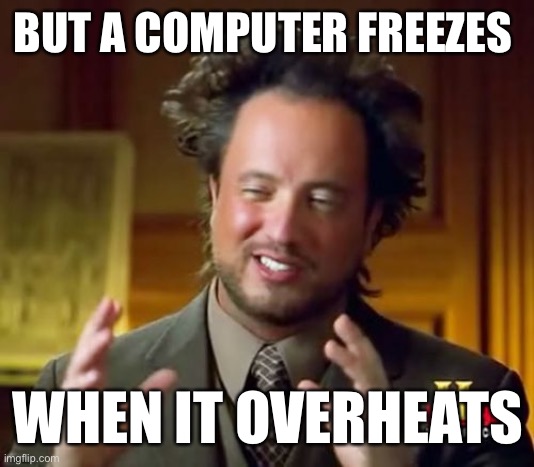 Ancient Aliens Meme | BUT A COMPUTER FREEZES WHEN IT OVERHEATS | image tagged in memes,ancient aliens | made w/ Imgflip meme maker