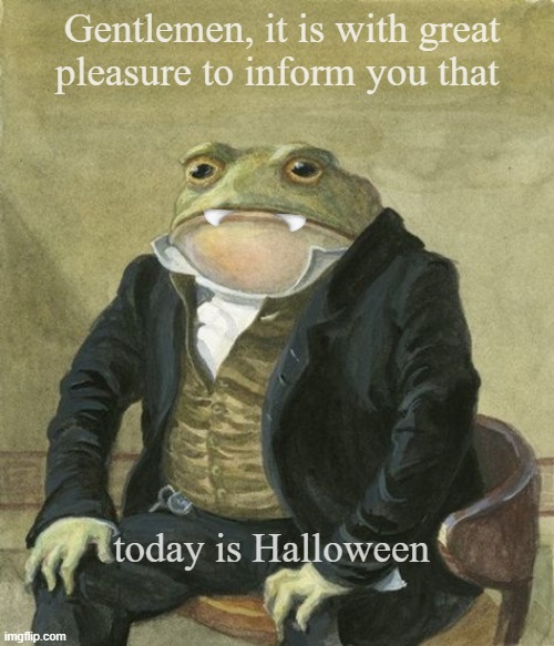 Halloween frog without pumpkin mask | Gentlemen, it is with great
pleasure to inform you that; today is Halloween | image tagged in front in suit | made w/ Imgflip meme maker
