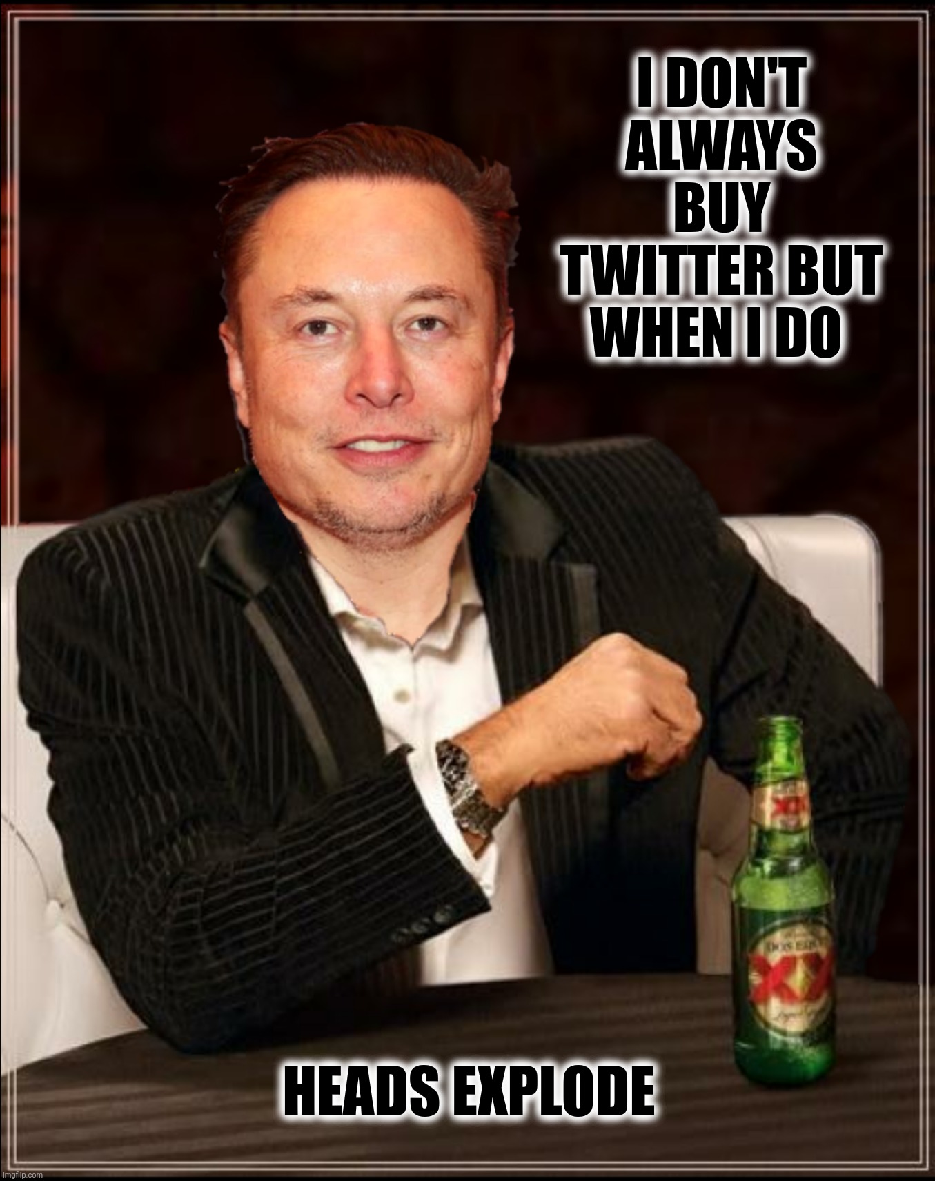 Bad Photoshop Sunday presents:  Stay uncensored my friend | I DON'T ALWAYS BUY TWITTER BUT WHEN I DO; HEADS EXPLODE | image tagged in bad photoshop sunday,elon musk,the most interesting man in the world,twitter,elon musk buying twitter | made w/ Imgflip meme maker