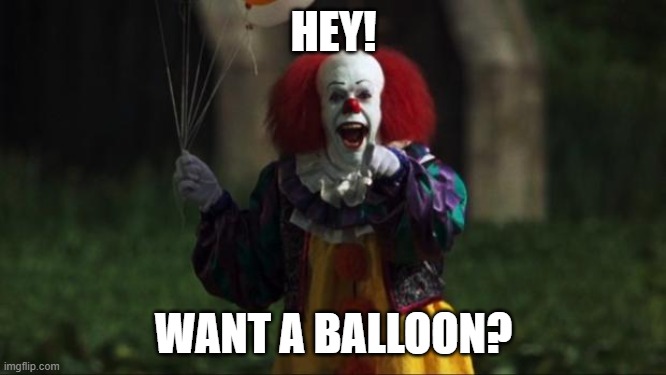 My dad on my 5th birthday | HEY! WANT A BALLOON? | image tagged in pennywise | made w/ Imgflip meme maker