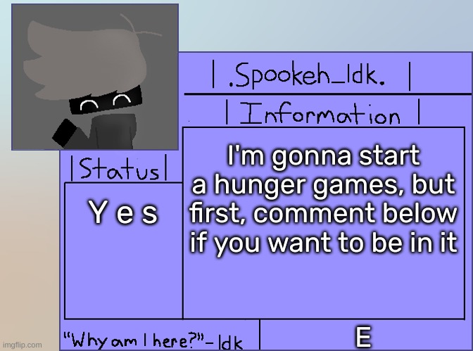 [All spots are taken] | I'm gonna start a hunger games, but first, comment below if you want to be in it; Y e s; E | image tagged in newer announcement template original spookeh_yoine,idk,stuff,s o u p,carck | made w/ Imgflip meme maker