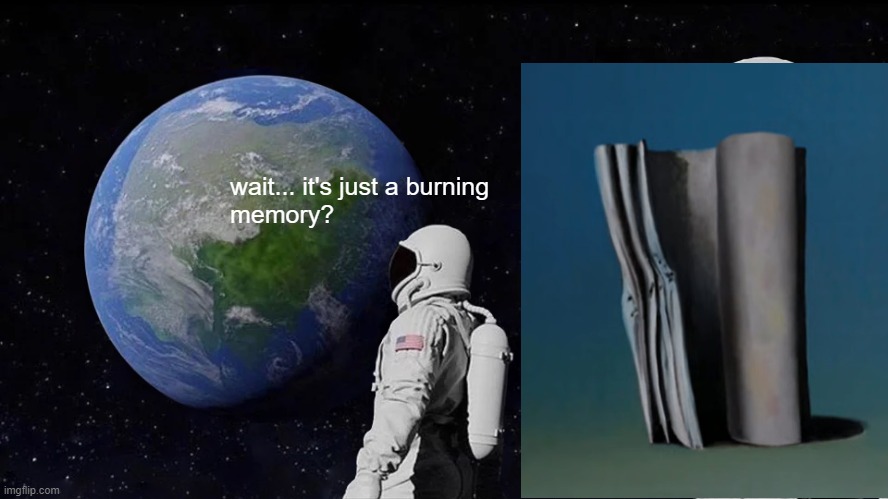 Always Has Been Meme | wait... it's just a burning
memory? | image tagged in memes,always has been | made w/ Imgflip meme maker