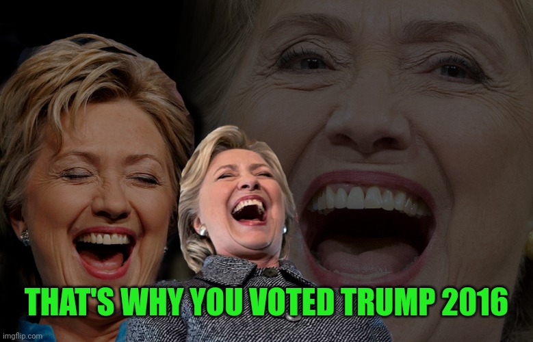 Hillary Clinton laughing | THAT'S WHY YOU VOTED TRUMP 2016 | image tagged in hillary clinton laughing | made w/ Imgflip meme maker