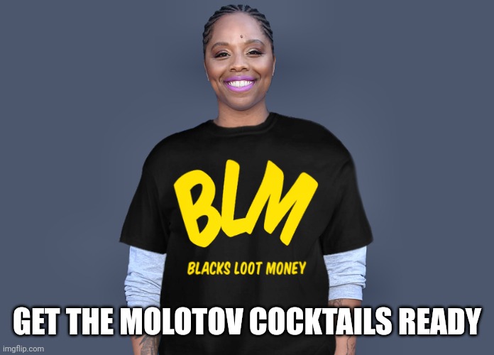Patrisse Khan-Cullors | GET THE MOLOTOV COCKTAILS READY | image tagged in patrisse khan-cullors | made w/ Imgflip meme maker