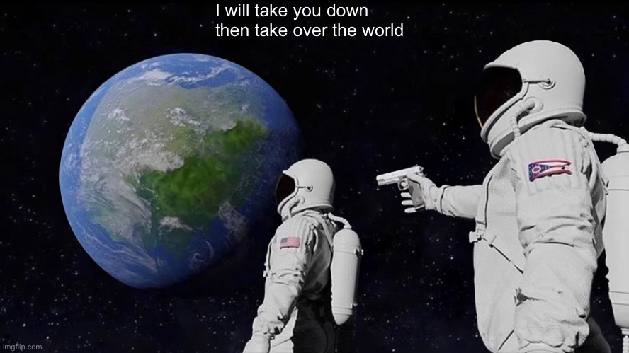 Always Has Been Meme | I will take you down then take over the world | image tagged in memes,always has been | made w/ Imgflip meme maker
