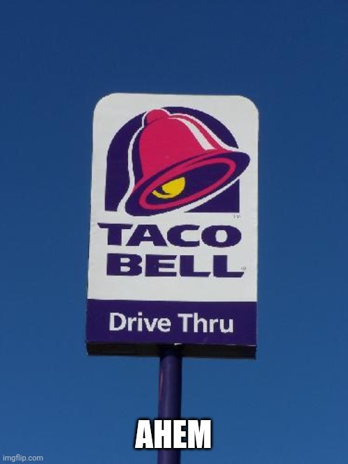 Taco Bell Sign | AHEM | image tagged in taco bell sign | made w/ Imgflip meme maker