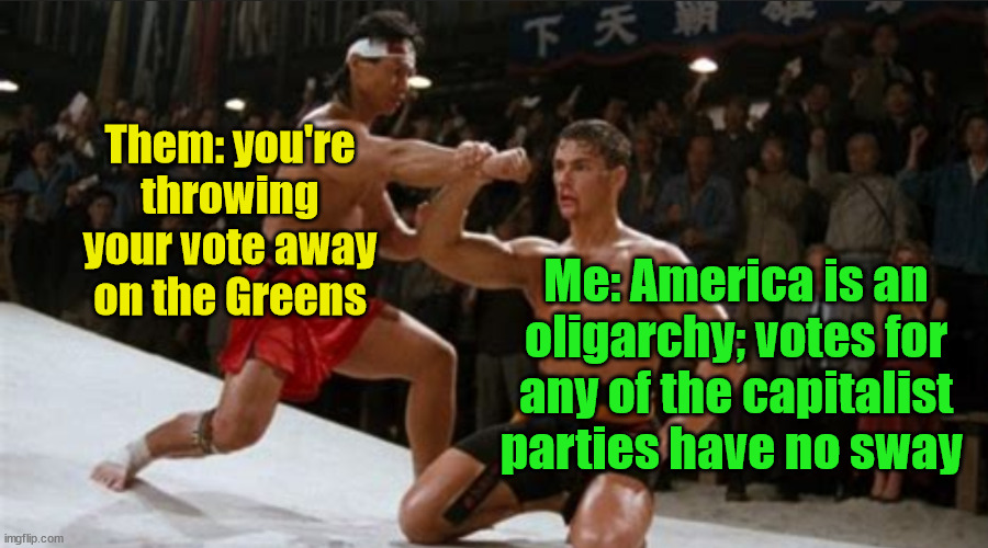 Bloodsport Block | Them: you're throwing your vote away on the Greens; Me: America is an oligarchy; votes for any of the capitalist parties have no sway | image tagged in bloodsport block,oligarchy,voting,green party | made w/ Imgflip meme maker