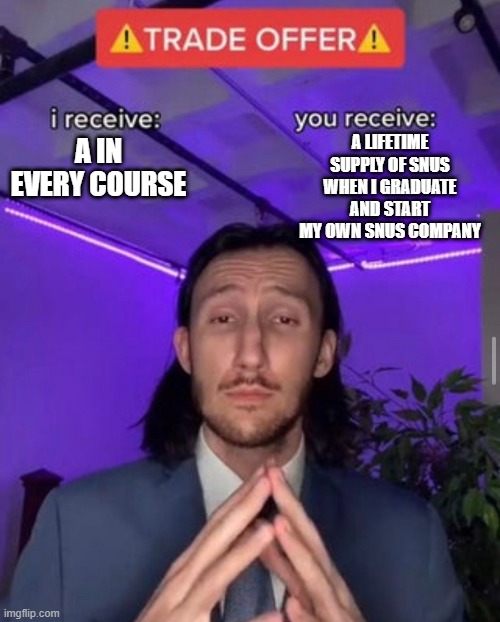 i receive you receive | A LIFETIME SUPPLY OF SNUS WHEN I GRADUATE AND START MY OWN SNUS COMPANY; A IN EVERY COURSE | image tagged in i receive you receive | made w/ Imgflip meme maker