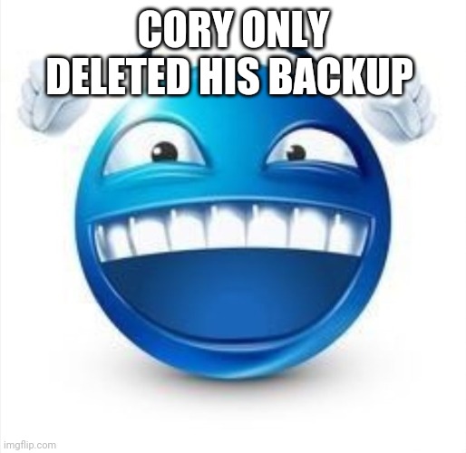 Trolling | CORY ONLY DELETED HIS BACKUP | image tagged in laughing blue guy | made w/ Imgflip meme maker