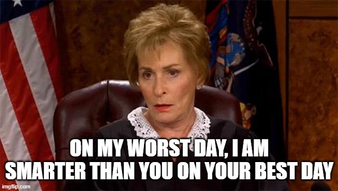 Judge Judy Smarter Than You | ON MY WORST DAY, I AM SMARTER THAN YOU ON YOUR BEST DAY | image tagged in judge judy unimpressed,judge judy,smarter | made w/ Imgflip meme maker