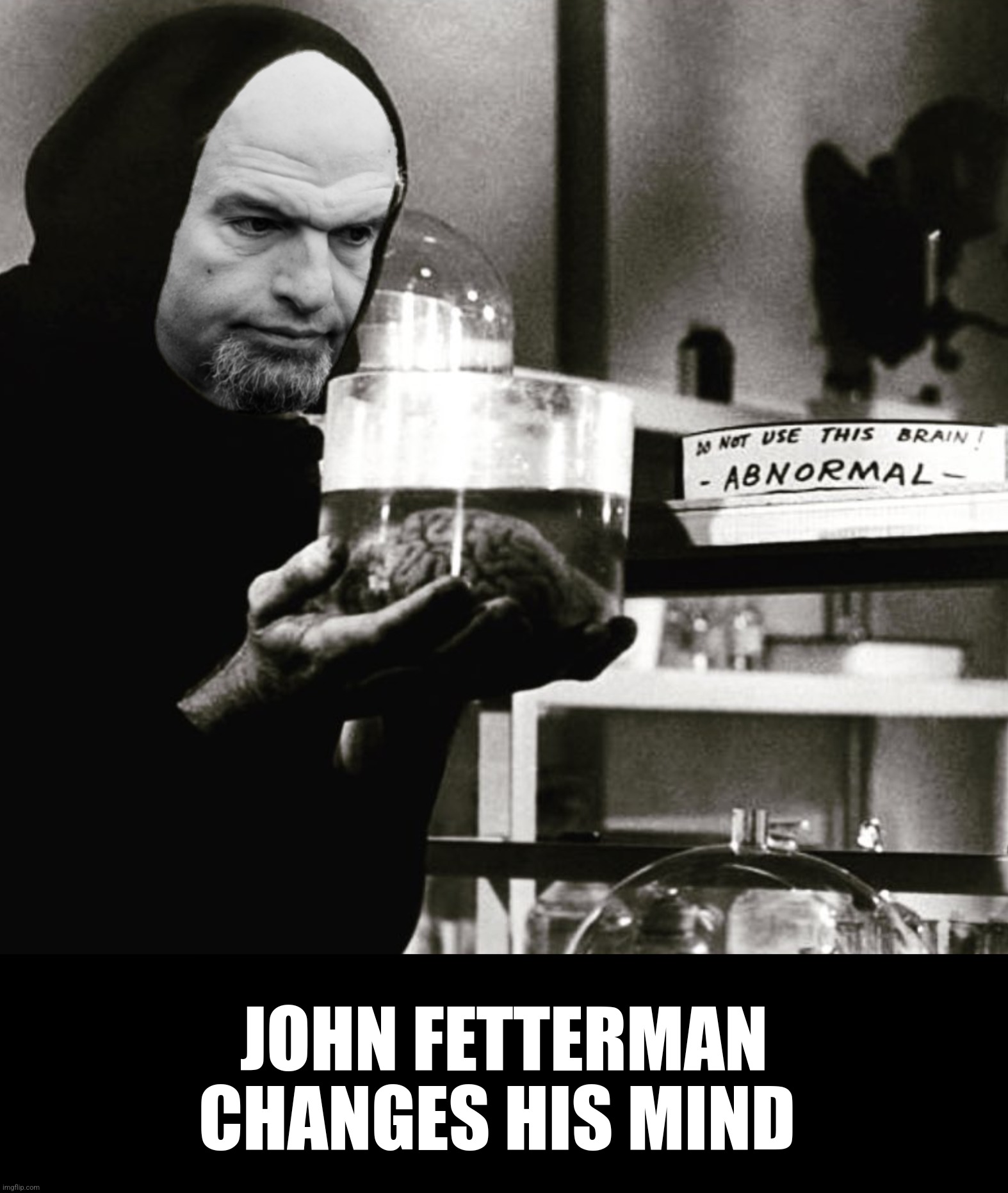 Bad Photoshop Sunday presents:  "A mind is a terrible thing to waste "  (dangerously similar to a Hardraker meme) | JOHN FETTERMAN CHANGES HIS MIND | image tagged in bad photoshop sunday,john fetterman,young frankenstein,abby normal,brain,arthur fletcher | made w/ Imgflip meme maker