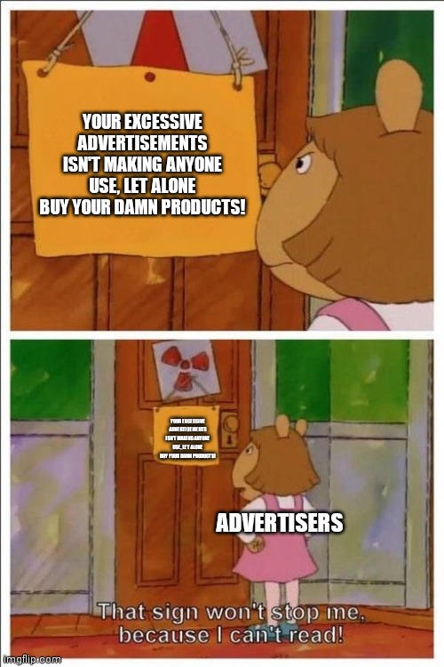 That sign won't stop me! | YOUR EXCESSIVE ADVERTISEMENTS ISN'T MAKING ANYONE USE, LET ALONE BUY YOUR DAMN PRODUCTS! YOUR EXCESSIVE ADVERTISEMENTS ISN'T MAKING ANYONE USE, LET ALONE BUY YOUR DAMN PRODUCTS! ADVERTISERS | image tagged in that sign won't stop me,advertising,memes | made w/ Imgflip meme maker