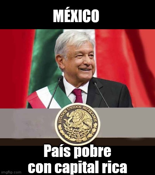 ANDRES MANUEL LOPEZ OBRADOR | MÉXICO; País pobre con capital rica | image tagged in andres manuel lopez obrador | made w/ Imgflip meme maker