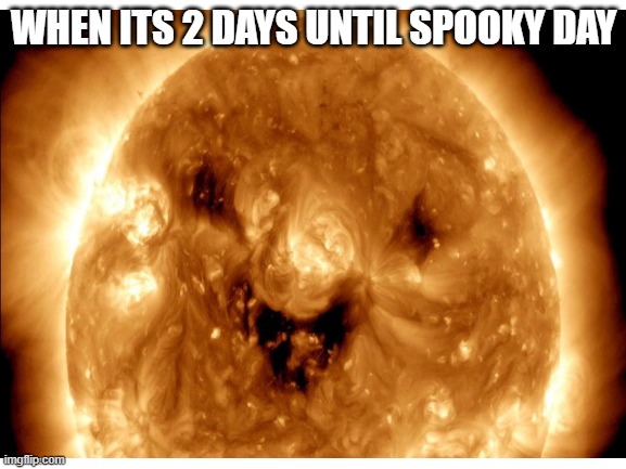 the sun really said :D | WHEN ITS 2 DAYS UNTIL SPOOKY DAY | image tagged in sun | made w/ Imgflip meme maker