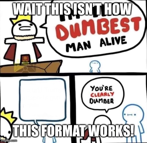 Dumbest Man Alive Blank | WAIT THIS ISN’T HOW THIS FORMAT WORKS! | image tagged in dumbest man alive blank | made w/ Imgflip meme maker