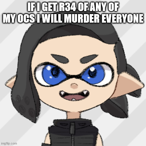 splitza | IF I GET R34 OF ANY OF MY OCS I WILL MURDER EVERYONE | image tagged in splitza | made w/ Imgflip meme maker