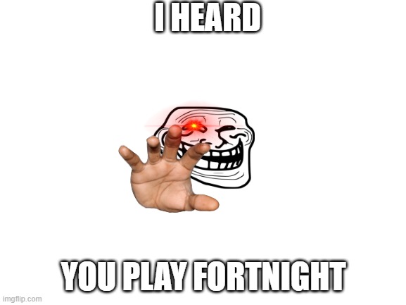 The forbiden game | I HEARD; YOU PLAY FORTNIGHT | image tagged in blank white template | made w/ Imgflip meme maker