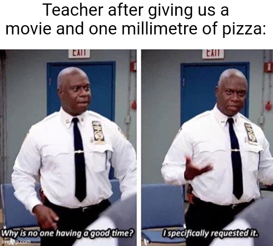 I mean, at least the try to make the class happy. That's their entire salary gone in those slices | Teacher after giving us a movie and one millimetre of pizza: | image tagged in why is no one having a good time i specifically requested it | made w/ Imgflip meme maker