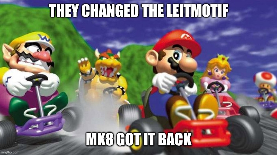 Mario Kart 64 | THEY CHANGED THE LEITMOTIF; MK8 GOT IT BACK | image tagged in mario kart 64,mario kart | made w/ Imgflip meme maker