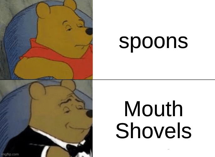 i wonder why they were called spoons... | spoons; Mouth Shovels | image tagged in memes,tuxedo winnie the pooh | made w/ Imgflip meme maker