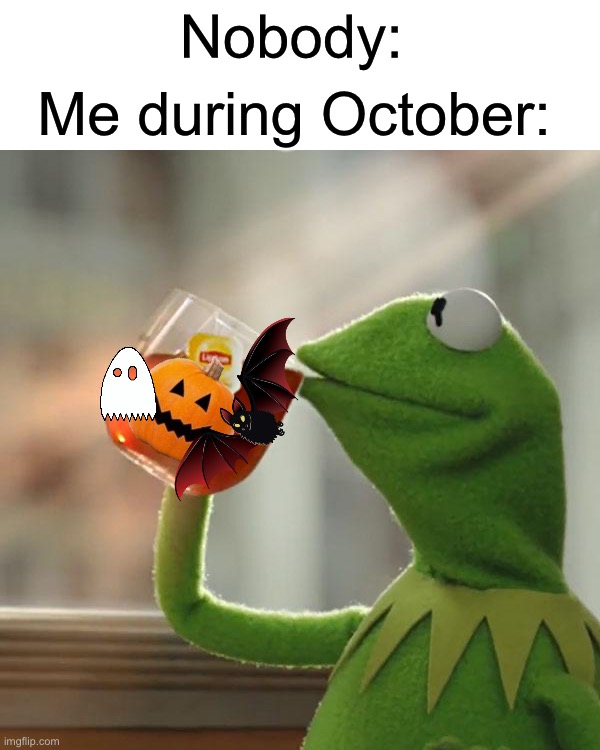I drink the spooky memes | Nobody:; Me during October: | image tagged in memes,but that's none of my business,kermit the frog,funny,halloween,spooky month | made w/ Imgflip meme maker