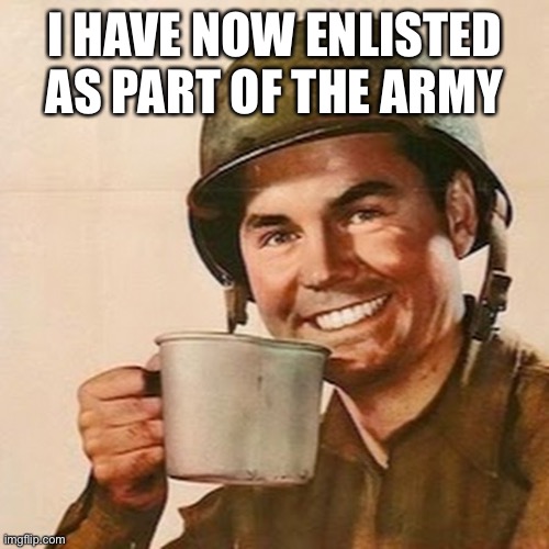 Yes Sir... Ma’am... my liege! | I HAVE NOW ENLISTED AS PART OF THE ARMY | image tagged in coffee soldier | made w/ Imgflip meme maker