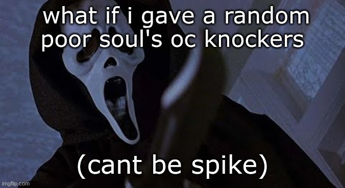 ghostface solos | what if i gave a random poor soul's oc knockers; (cant be spike) | image tagged in ghostface solos | made w/ Imgflip meme maker