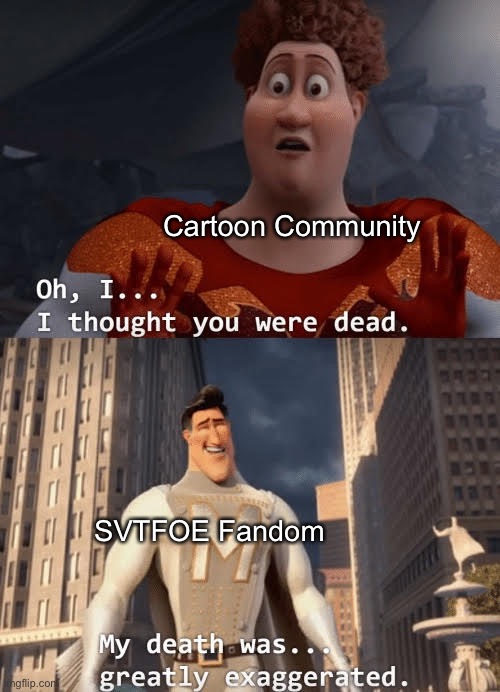 If you think 0 People are in the SVTFOE Fandom, You are completely Stupid. | Cartoon Community; SVTFOE Fandom | image tagged in my death was greatly exaggerated,memes,svtfoe,cartoons,star vs the forces of evil,funny | made w/ Imgflip meme maker