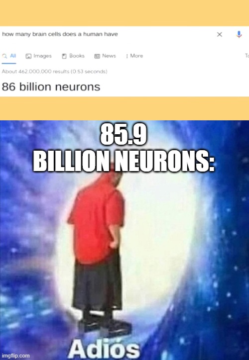 hehehehehehe |  85.9 BILLION NEURONS: | image tagged in adios | made w/ Imgflip meme maker