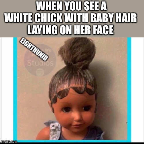 funny | WHEN YOU SEE A
WHITE CHICK WITH BABY HAIR 
LAYING ON HER FACE | image tagged in funny | made w/ Imgflip meme maker