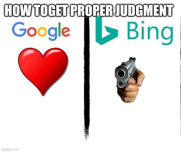 Btw gun means u go to God | HOW TOGET PROPER JUDGMENT | image tagged in google v bing | made w/ Imgflip meme maker