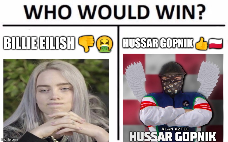 Who Would Win? Meme | BILLIE EILISH 👎🤮; HUSSAR GOPNIK 👍🇵🇱 | image tagged in memes,who would win | made w/ Imgflip meme maker