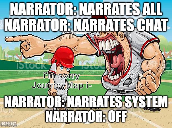 modded minecraft players be like | NARRATOR: NARRATES ALL
NARRATOR: NARRATES CHAT; i'm sorry JourneyMap i-; NARRATOR: NARRATES SYSTEM
NARRATOR: OFF | image tagged in im sorry coach | made w/ Imgflip meme maker