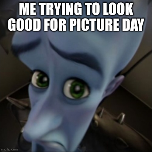 Megamind peeking | ME TRYING TO LOOK GOOD FOR PICTURE DAY | image tagged in megamind peeking | made w/ Imgflip meme maker