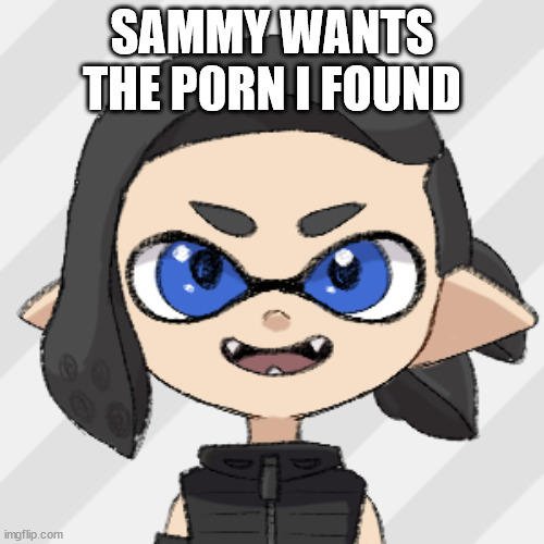 splitza | SAMMY WANTS THE P0RN I FOUND | image tagged in splitza | made w/ Imgflip meme maker