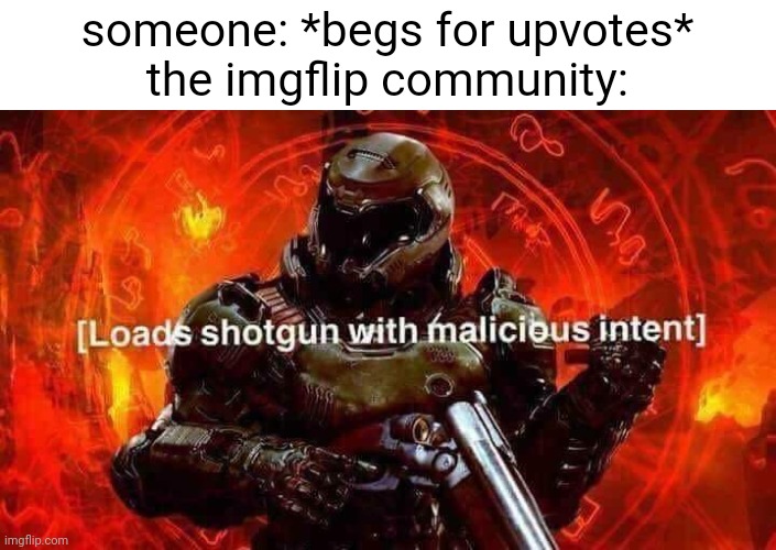 Loads shotgun with malicious intent | someone: *begs for upvotes*
the imgflip community: | image tagged in loads shotgun with malicious intent,memes | made w/ Imgflip meme maker